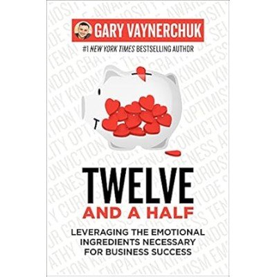 Twelve and a Half: Leveraging the Emotional Ingredients Necessary for Business Success - Gary Vaynerchuk