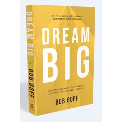 Dream Big: Know What You Want, Why You Want It, and What You’re Going to Do About It - Bob Goff